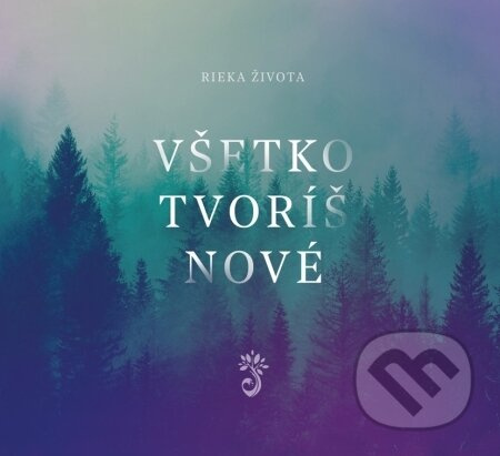 Rieka Života: Všetko tvoríš nové - Rieka Života