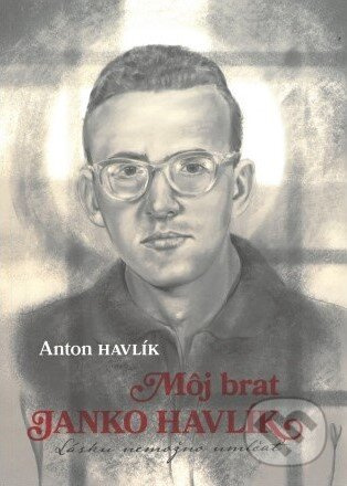 Môj brat Janko Havlík (Lásku nemožno umlčať) - Anton Havlík - kniha z kategorie Životopisy
