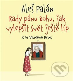 Rady pánu Bohu, jak vylepšit svět ještě líp - Aleš Palán
