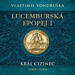 Lucemburská epopej I - Král cizinec (1309 – 1333) - Vlastimil Vondruška