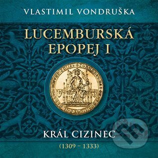 Lucemburská epopej I - Král cizinec (1309 – 1333) - Vlastimil Vondruška