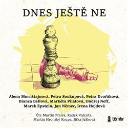 Dnes ještě ne - Markéta Pilátová, Alena Mornštajnová, Bianca Bellová, Petra Dvořáková, Petra Soukupová, Ondřej Neff, Jan Němec, Irena Hejdová, Marek Epstein