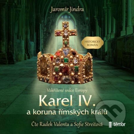 Karel IV. a koruna římských králů - Vzkříšené srdce Evropy - Jaromír Jindra