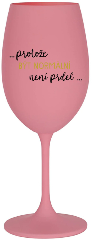 ...PROTOŽE BÝT NORMÁLNÍ NENÍ PRDEL... - růžová sklenice na víno 350 ml
