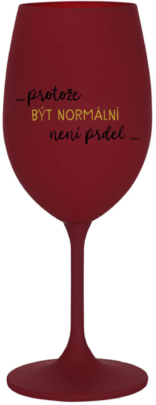 ...PROTOŽE BÝT NORMÁLNÍ NENÍ PRDEL... - bordo sklenice na víno 350 ml