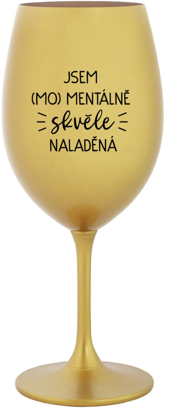 JSEM (MO)MENTÁLNĚ SKVĚLE NALADĚNÁ - zlatá sklenice na víno 350 ml