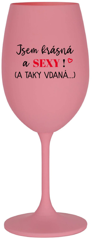JSEM KRÁSNÁ A SEXY! (A TAKY VDANÁ...) - růžová sklenice na víno 350 ml