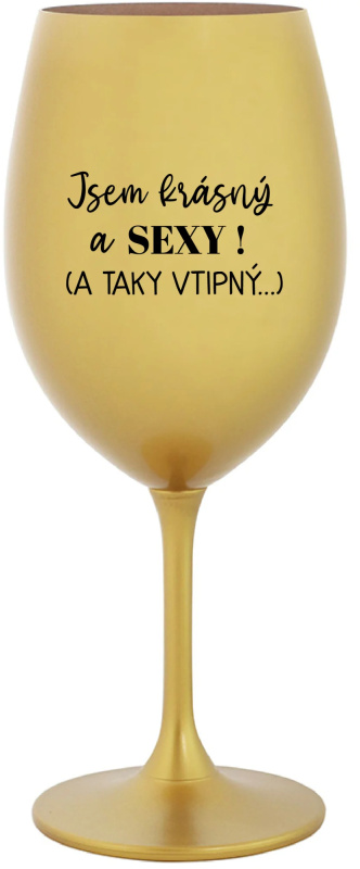 JSEM KRÁSNÝ A SEXY! (A TAKY VTIPNÝ...) - zlatá sklenice na víno 350 ml