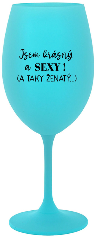 JSEM KRÁSNÝ A SEXY! (A TAKY ŽENATÝ...) - tyrkysová sklenice na víno 350 ml