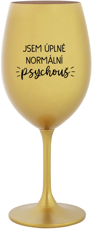 JSEM ÚPLNĚ NORMÁLNÍ PSYCHOUŠ - zlatá sklenice na víno 350 ml