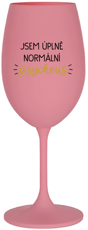 JSEM ÚPLNĚ NORMÁLNÍ PSYCHOUŠ - růžová sklenice na víno 350 ml