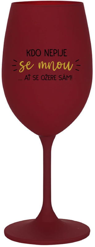 KDO NEPIJE SE MNOU...AŤ SE OŽERE SÁM! - bordo sklenice na víno 350 ml