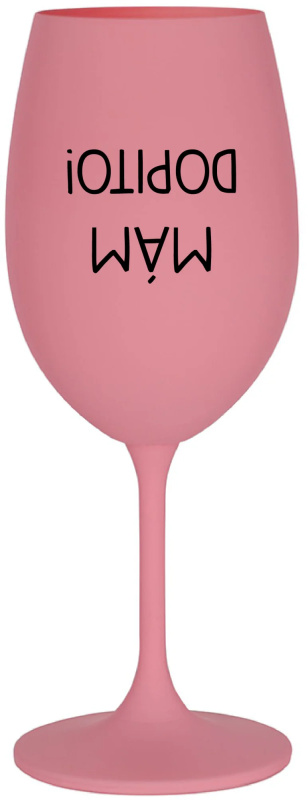MÁM DOPITO! - růžová sklenice na víno 350 ml