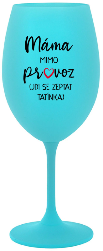 MÁMA MIMO PROVOZ (JDI SE ZEPTAT TATÍNKA) - tyrkysová sklenice na víno 350 ml