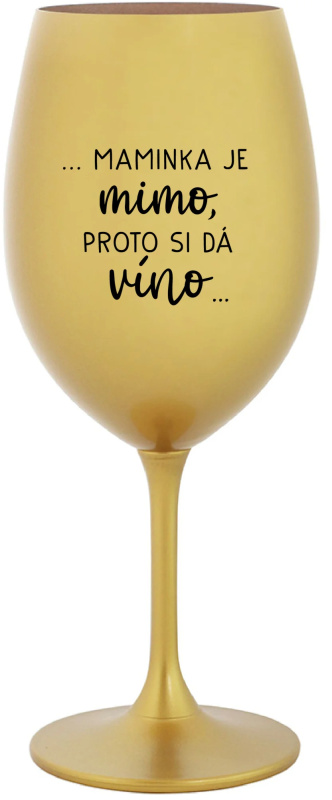 ...MAMINKA JE MIMO, PROTO SI DÁ VÍNO... - zlatá sklenice na víno 350 ml
