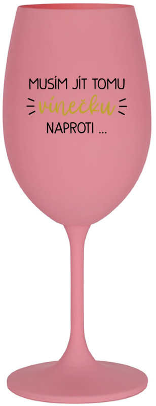 MUSÍM JÍT TOMU VÍNEČKU NAPROTI... - růžová sklenice na víno 350 ml