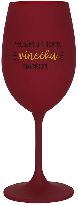 MUSÍM JÍT TOMU VÍNEČKU NAPROTI... - bordo sklenice na víno 350 ml