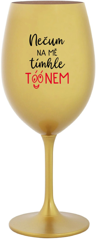 NEČUM NA MĚ TÍMHLE TÓÓNEM - zlatá sklenice na víno 350 ml