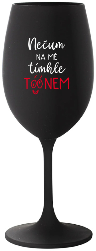 NEČUM NA MĚ TÍMHLE TÓÓNEM - černá sklenice na víno 350 ml