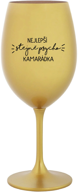 NEJLEPŠÍ STEJNĚ PSYCHO KAMARÁDKA - zlatá sklenice na víno 350 ml