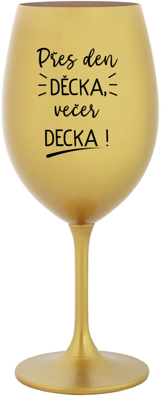 PŘES DEN DĚCKA, VEČER DECKA! - zlatá sklenice na víno 350 ml