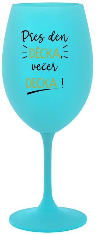 PŘES DEN DĚCKA, VEČER DECKA! - tyrkysová sklenice na víno 350 ml