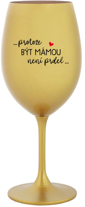 ...PROTOŽE BÝT MÁMOU NENÍ PRDEL... - zlatá sklenice na víno 350 ml