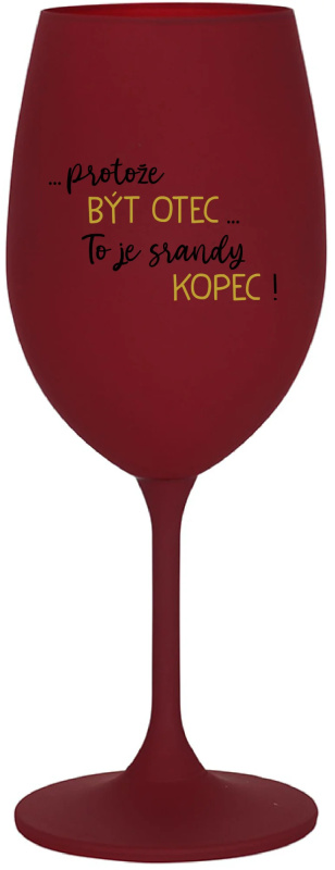 ...PROTOŽE BÝT OTEC...TO JE SRANDY KOPEC! - bordo sklenice na víno 350 ml