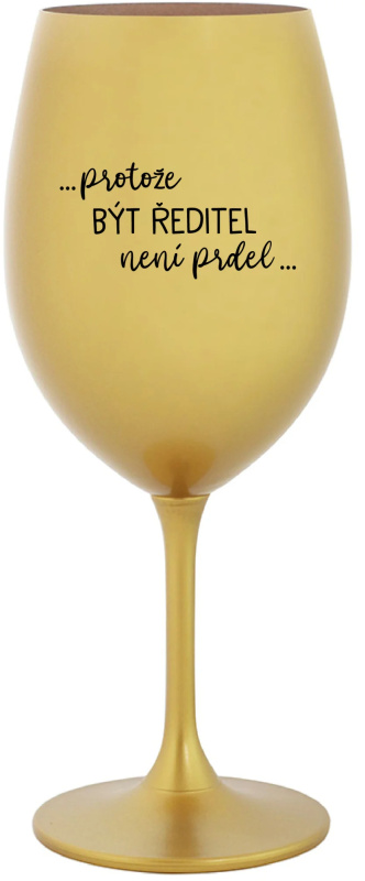 ...PROTOŽE BÝT ŘEDITEL NENÍ PRDEL... - zlatá sklenice na víno 350 ml