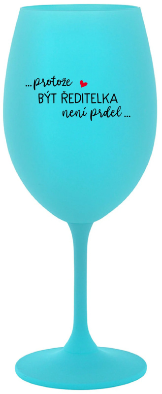 ...PROTOŽE BÝT ŘEDITELKA NENÍ PRDEL... - tyrkysová sklenice na víno 350 ml