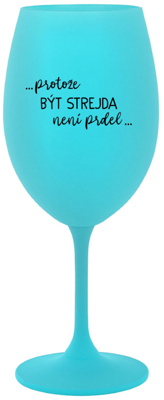 ...PROTOŽE BÝT STREJDA NENÍ PRDEL... - tyrkysová sklenice na víno 350 ml