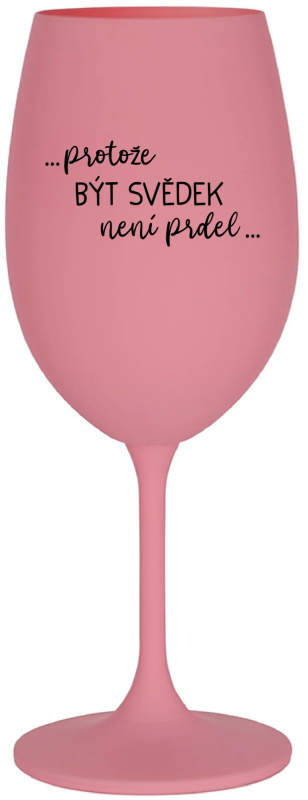 ...PROTOŽE BÝT SVĚDEK NENÍ PRDEL... - růžová sklenice na víno 350 ml