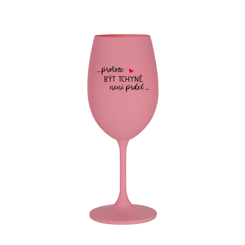 ...PROTOŽE BÝT TCHYNĚ NENÍ PRDEL... - růžová sklenice na víno 350 ml