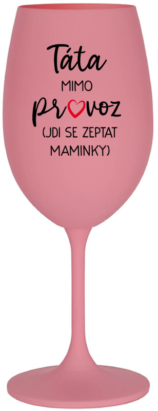 TÁTA MIMO PROVOZ (JDI SE ZEPTAT MAMINKY) - růžová sklenice na víno 350 ml