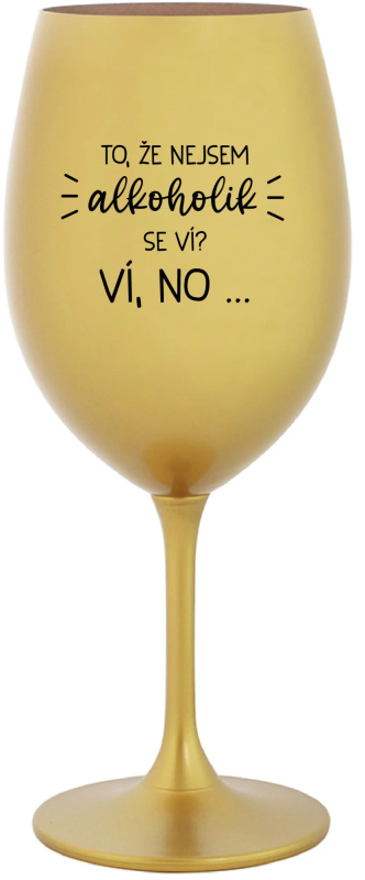 TO, ŽE NEJSEM ALKOHOLIK SE VÍ? VÍ, NO... - zlatá sklenice na víno 350 ml