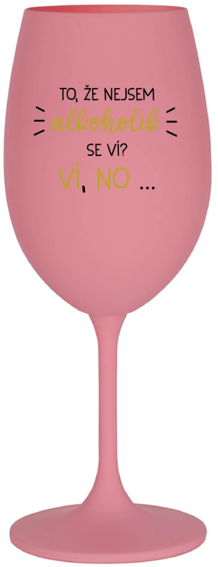TO, ŽE NEJSEM ALKOHOLIK SE VÍ? VÍ, NO... - růžová sklenice na víno 350 ml