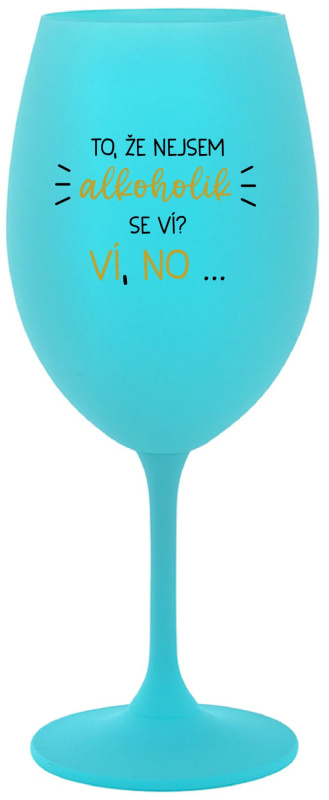 TO, ŽE NEJSEM ALKOHOLIK SE VÍ? VÍ, NO... - tyrkysová sklenice na víno 350 ml