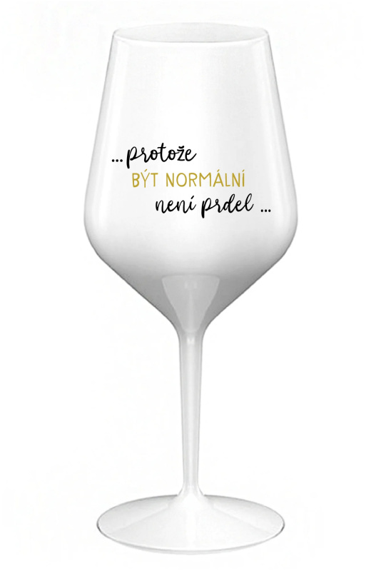 ...PROTOŽE BÝT NORMÁLNÍ NENÍ PRDEL... - bílá nerozbitná sklenice na víno 470 ml