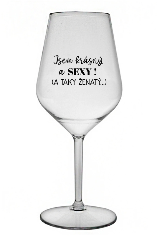 JSEM KRÁSNÝ A SEXY! (A TAKY ŽENATÝ...) - čirá nerozbitná sklenice na víno 470 ml