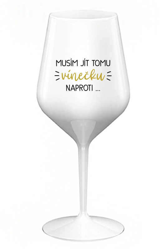 MUSÍM JÍT TOMU VÍNEČKU NAPROTI... - bílá nerozbitná sklenice na víno 470 ml