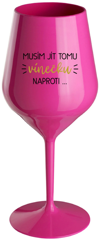 MUSÍM JÍT TOMU VÍNEČKU NAPROTI... - růžová nerozbitná sklenice na víno 470 ml