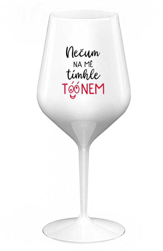 NEČUM NA MĚ TÍMHLE TÓÓNEM - bílá nerozbitná sklenice na víno 470 ml
