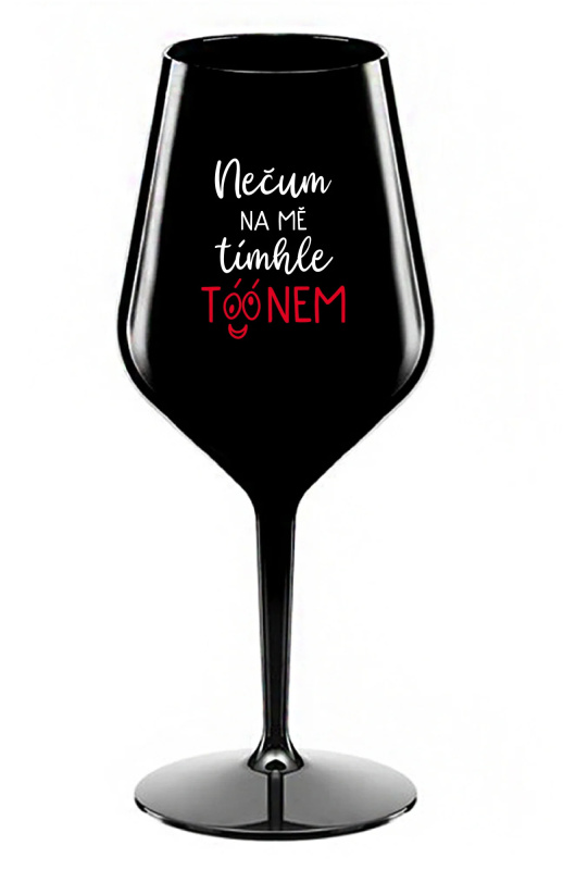 NEČUM NA MĚ TÍMHLE TÓÓNEM - černá nerozbitná sklenice na víno 470 ml