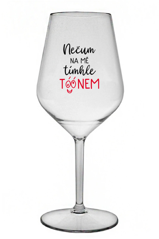 NEČUM NA MĚ TÍMHLE TÓÓNEM - čirá nerozbitná sklenice na víno 470 ml