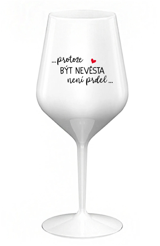 ...PROTOŽE BÝT NEVĚSTA NENÍ PRDEL... - bílá nerozbitná sklenice na víno 470 ml