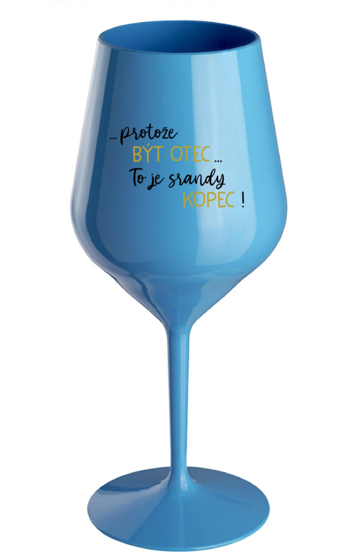 ...PROTOŽE BÝT OTEC...TO JE SRANDY KOPEC! - modrá nerozbitná sklenice na víno 470 ml