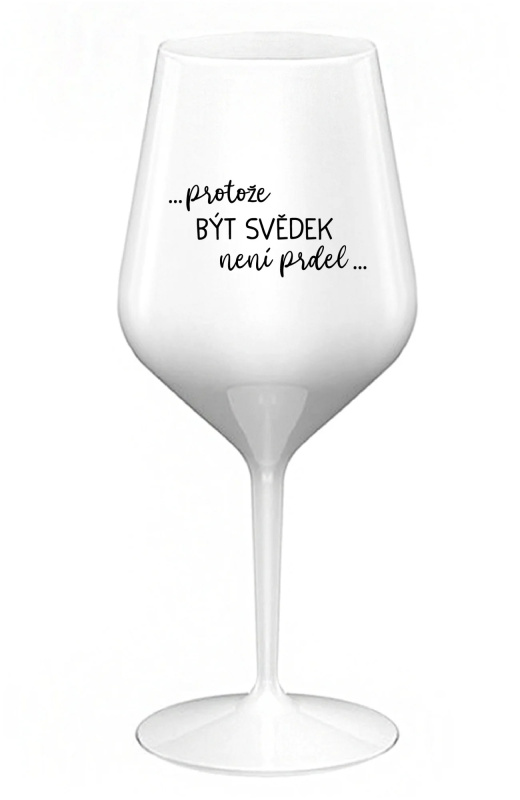 ...PROTOŽE BÝT SVĚDEK NENÍ PRDEL... - bílá nerozbitná sklenice na víno 470 ml