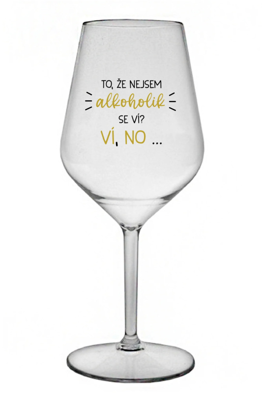 TO, ŽE NEJSEM ALKOHOLIK SE VÍ? VÍ, NO... - čirá nerozbitná sklenice na víno 470 ml