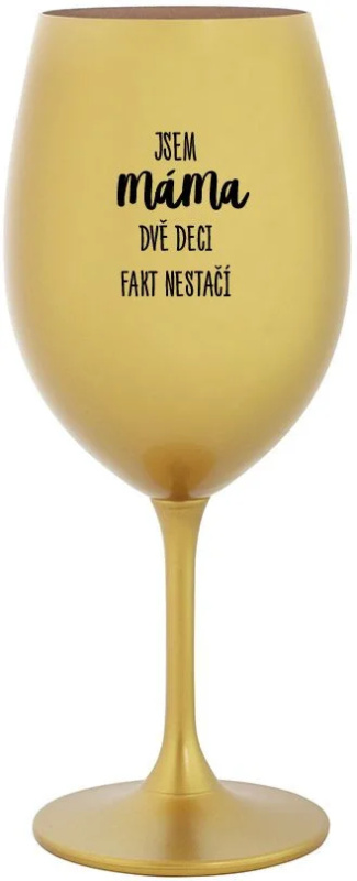 JSEM MÁMA, DVĚ DECI FAKT NESTAČÍ - zlatá sklenice na víno 350 ml