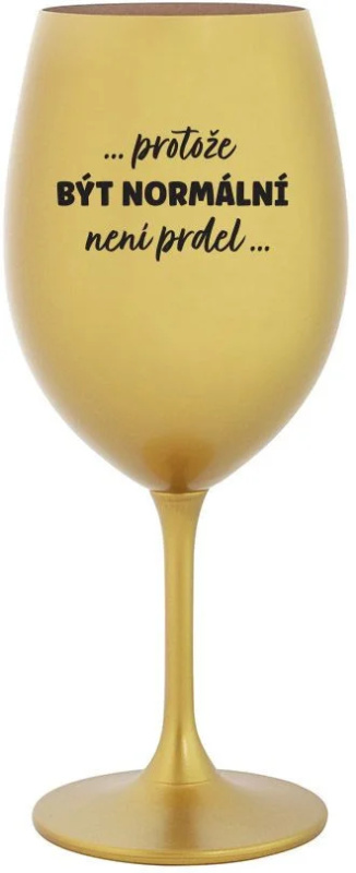 ...PROTOŽE BÝT NORMÁLNÍ NENÍ PRDEL... - zlatá sklenice na víno 350 ml